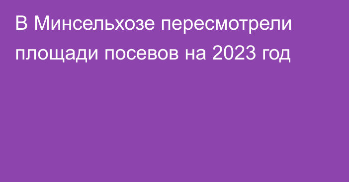 В Минсельхозе пересмотрели площади посевов на 2023 год