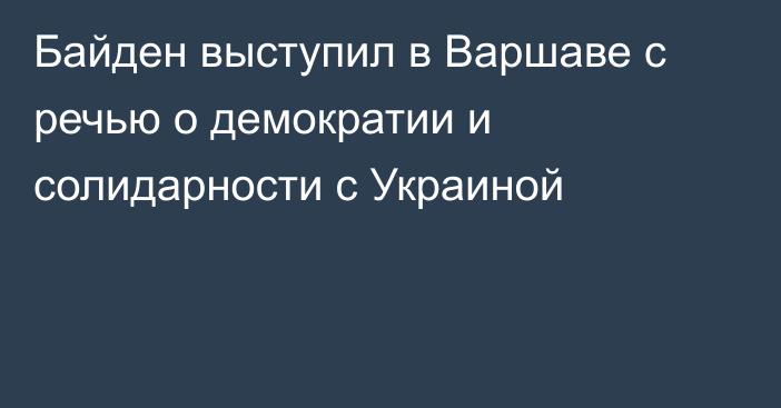 Байден выступил в Варшаве с речью о демократии и солидарности с Украиной