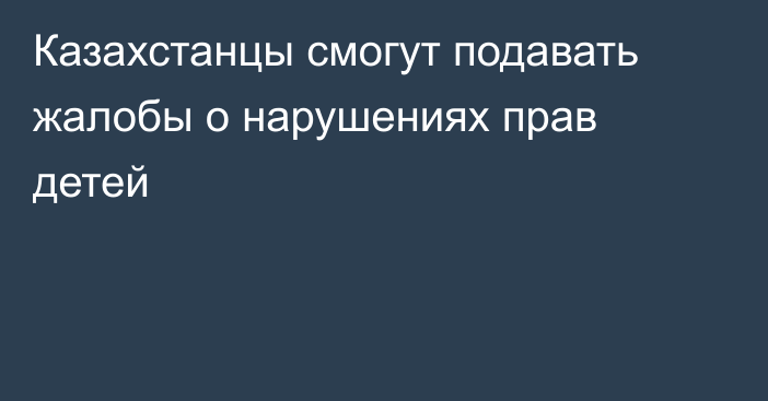 Казахстанцы смогут подавать жалобы о нарушениях прав детей