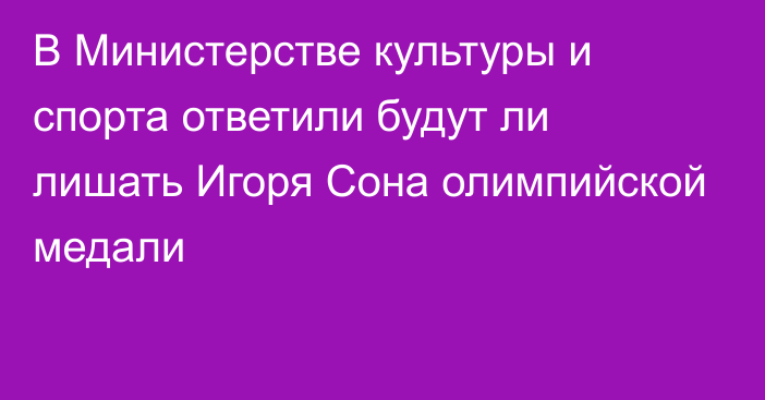 В Министерстве культуры и спорта ответили будут ли лишать Игоря Сона олимпийской медали