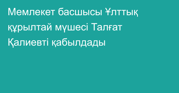 Мемлекет басшысы Ұлттық құрылтай мүшесі Талғат Қалиевті қабылдады