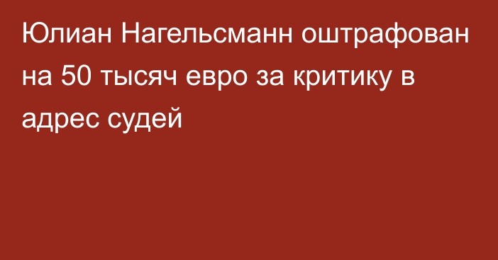 Юлиан Нагельсманн оштрафован на 50 тысяч евро за критику в адрес судей