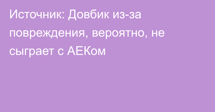 Источник: Довбик из-за повреждения, вероятно, не сыграет с АЕКом