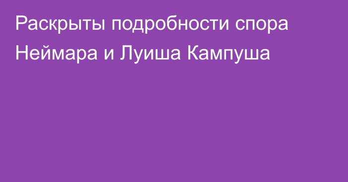 Раскрыты подробности спора Неймара и Луиша Кампуша