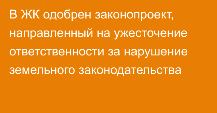 В ЖК одобрен законопроект, направленный на ужесточение ответственности за нарушение земельного законодательства