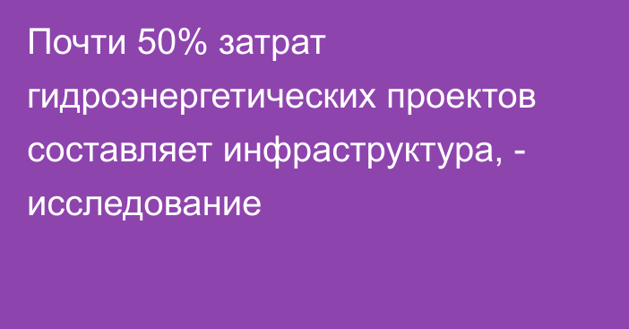 Почти 50% затрат гидроэнергетических проектов составляет инфраструктура, - исследование