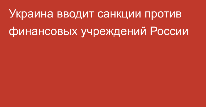 Украина вводит санкции против финансовых учреждений России