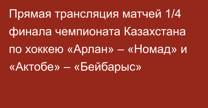 Прямая трансляция матчей 1/4 финала чемпионата Казахстана по хоккею «Арлан» – «Номад» и «Актобе» – «Бейбарыс»