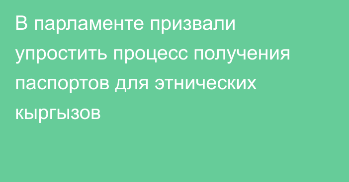 В парламенте призвали упростить процесс получения паспортов для этнических кыргызов