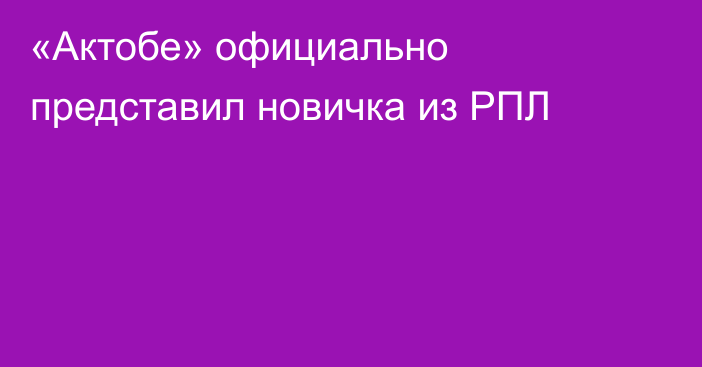 «Актобе» официально представил новичка из РПЛ