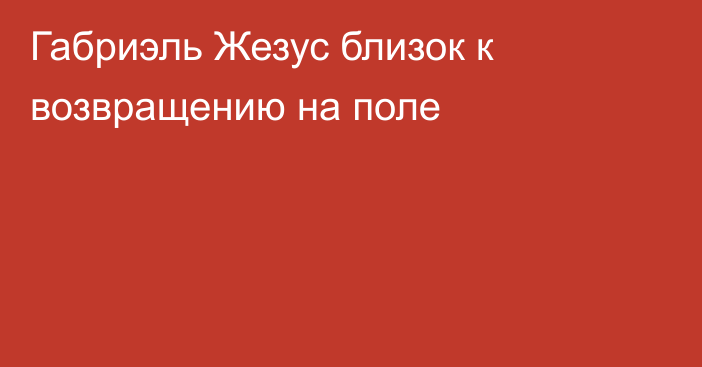 Габриэль Жезус близок к возвращению на поле