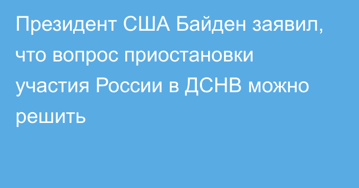 Президент США Байден заявил, что вопрос приостановки участия России в ДСНВ можно решить
