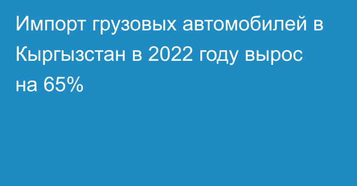 Импорт грузовых автомобилей в Кыргызстан в 2022 году вырос на 65%