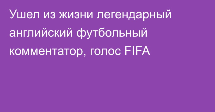 Ушел из жизни легендарный английский футбольный комментатор, голос FIFA