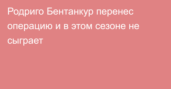 Родриго Бентанкур перенес операцию и в этом сезоне не сыграет