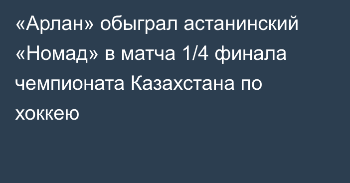 «Арлан» обыграл астанинский «Номад» в матча 1/4 финала чемпионата Казахстана по хоккею