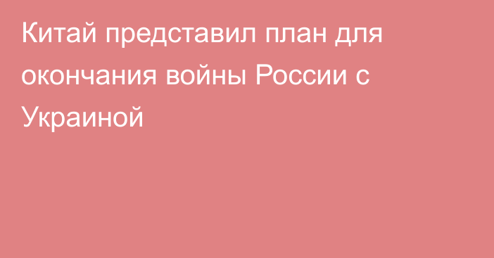 Китай представил план для окончания войны России с Украиной