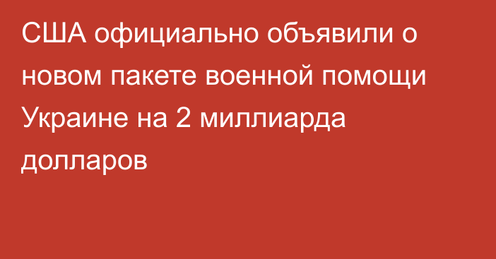 США официально объявили о новом пакете военной помощи Украине на 2 миллиарда долларов