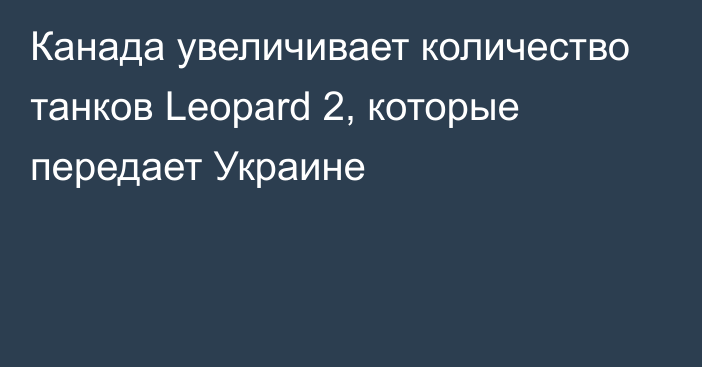 Канада увеличивает количество танков Leopard 2, которые передает Украине