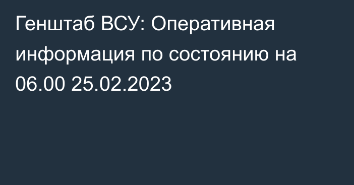 Генштаб ВСУ: Оперативная информация по состоянию на 06.00 25.02.2023