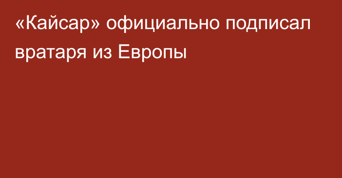 «Кайсар» официально подписал вратаря из Европы