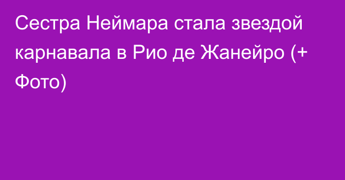 Сестра Неймара стала звездой карнавала в Рио де Жанейро (+ Фото)