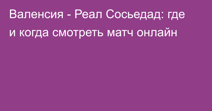 Валенсия -  Реал Сосьедад: где и когда смотреть матч онлайн