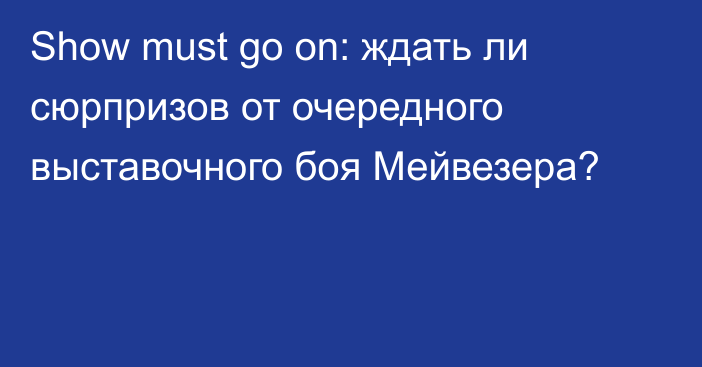 Show must go on: ждать ли сюрпризов от очередного выставочного боя Мейвезера?