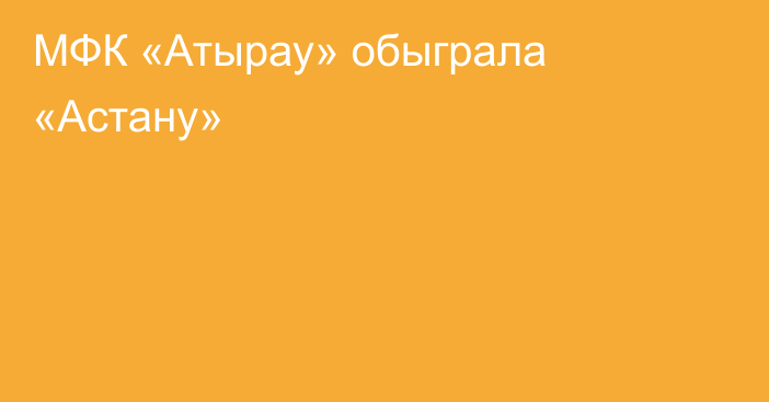 МФК «Атырау» обыграла «Астану»