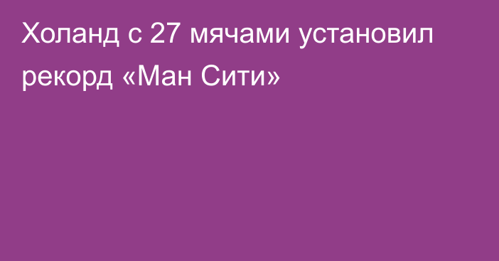 Холанд с 27 мячами установил рекорд «Ман Сити»