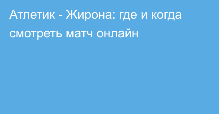 Атлетик -  Жирона: где и когда смотреть матч онлайн