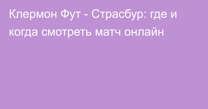 Клермон Фут -  Страсбур: где и когда смотреть матч онлайн