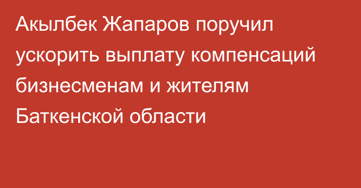 Акылбек Жапаров поручил ускорить выплату компенсаций бизнесменам и жителям Баткенской области