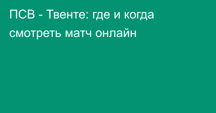 ПСВ -  Твенте: где и когда смотреть матч онлайн