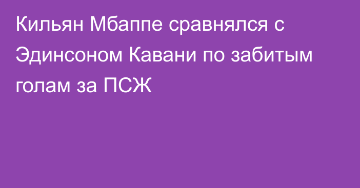 Кильян Мбаппе сравнялся с Эдинсоном Кавани по забитым голам за ПСЖ