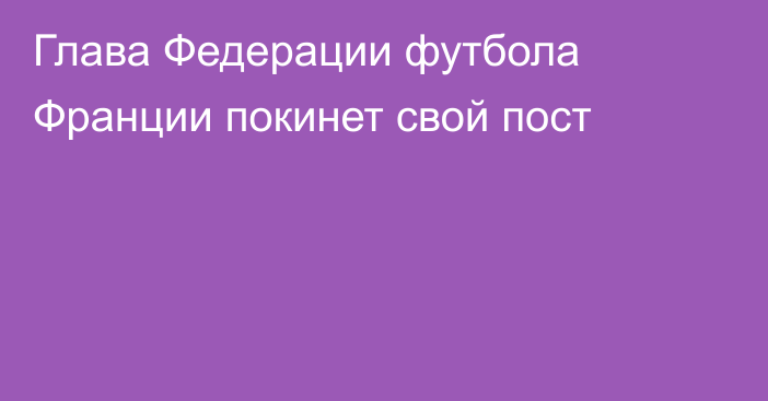 Глава Федерации футбола Франции покинет свой пост