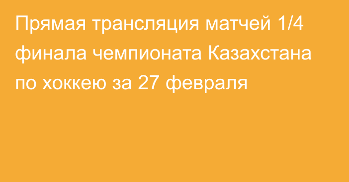 Прямая трансляция матчей 1/4 финала чемпионата Казахстана по хоккею за 27 февраля