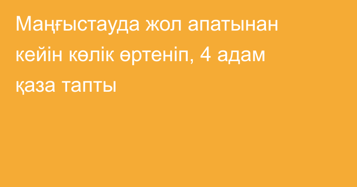 Маңғыстауда жол апатынан кейін көлік өртеніп, 4 адам қаза тапты