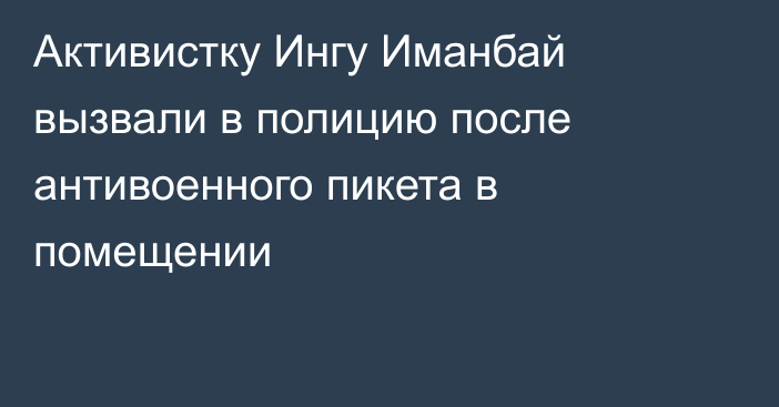 Активистку Ингу Иманбай вызвали в полицию после антивоенного пикета в помещении