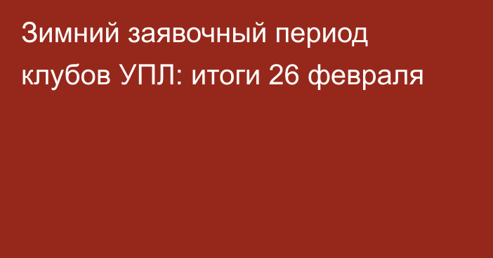 Зимний заявочный период клубов УПЛ: итоги 26 февраля