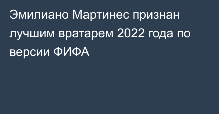 Эмилиано Мартинес признан лучшим вратарем 2022 года по версии ФИФА