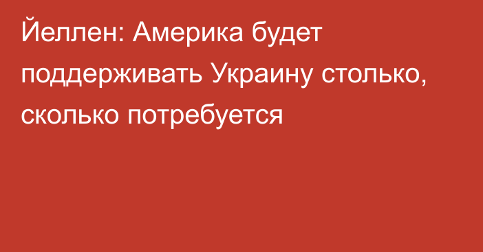 Йеллен: Америка будет поддерживать Украину столько, сколько потребуется