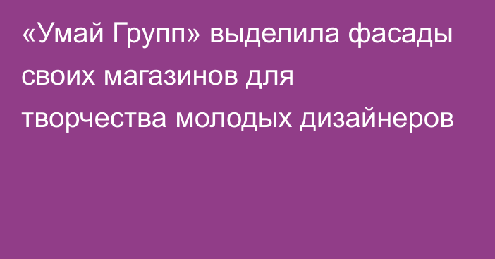 «Умай Групп» выделила фасады своих магазинов для творчества молодых дизайнеров