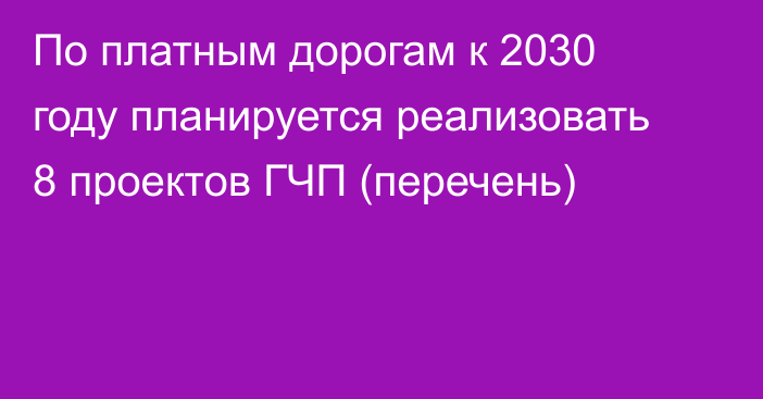 По платным дорогам к 2030 году планируется реализовать 8 проектов ГЧП (перечень)