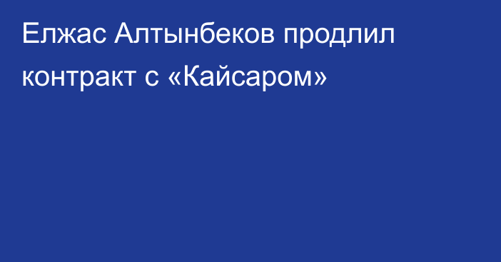 Елжас Алтынбеков продлил контракт с «Кайсаром»