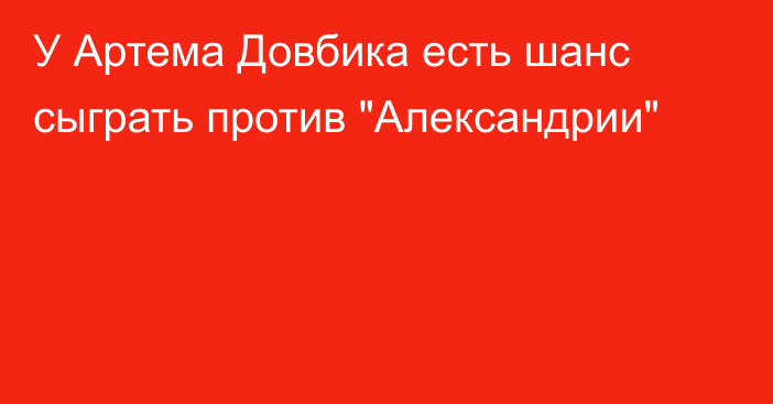 У Артема Довбика есть шанс сыграть против 