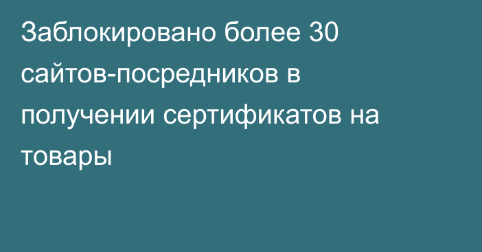 Заблокировано более 30 сайтов-посредников в получении сертификатов на товары