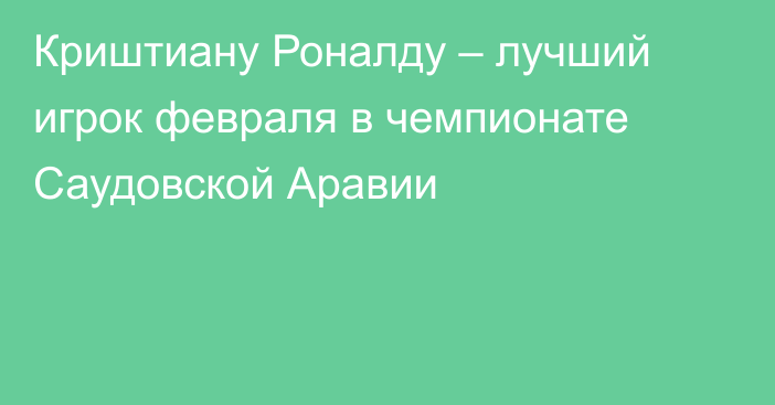 Криштиану Роналду – лучший игрок февраля в чемпионате Саудовской Аравии