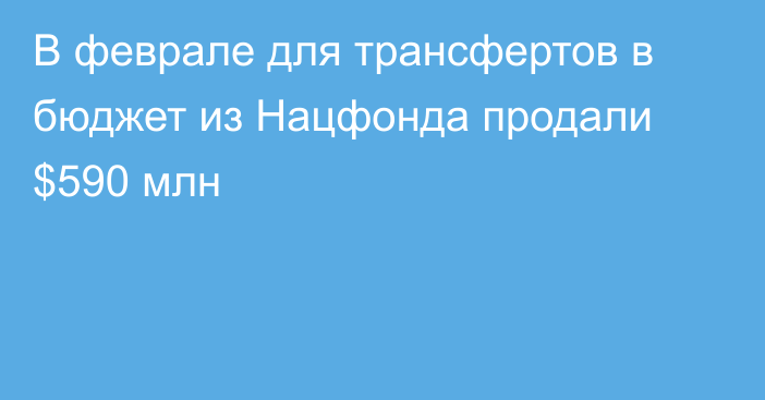 В феврале для трансфертов в бюджет из Нацфонда продали $590 млн