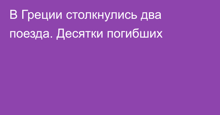 В Греции столкнулись два поезда. Десятки погибших